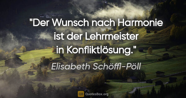Elisabeth Schöffl-Pöll Zitat: "Der Wunsch nach Harmonie ist der Lehrmeister in Konfliktlösung."