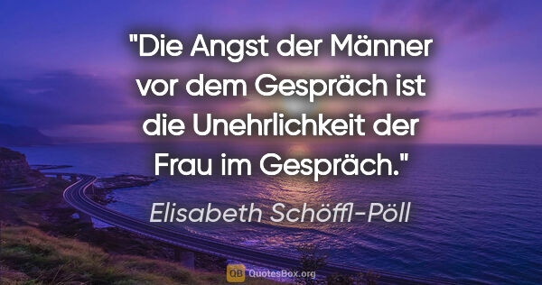 Elisabeth Schöffl-Pöll Zitat: "Die Angst der Männer vor dem Gespräch ist die Unehrlichkeit..."