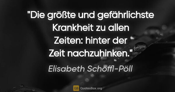 Elisabeth Schöffl-Pöll Zitat: "Die größte und gefährlichste Krankheit zu allen Zeiten: hinter..."