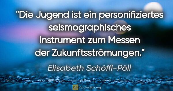 Elisabeth Schöffl-Pöll Zitat: "Die Jugend ist ein personifiziertes seismographisches..."