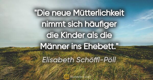 Elisabeth Schöffl-Pöll Zitat: "Die neue Mütterlichkeit nimmt sich häufiger die Kinder als die..."