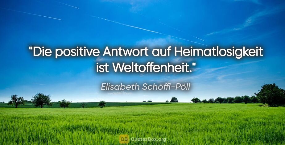 Elisabeth Schöffl-Pöll Zitat: "Die positive Antwort auf Heimatlosigkeit ist Weltoffenheit."