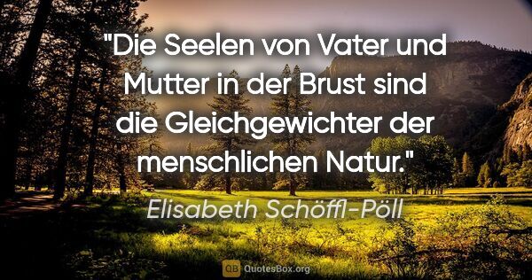 Elisabeth Schöffl-Pöll Zitat: "Die Seelen von Vater und Mutter in der Brust sind die..."