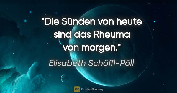 Elisabeth Schöffl-Pöll Zitat: "Die Sünden von heute sind das Rheuma von morgen."