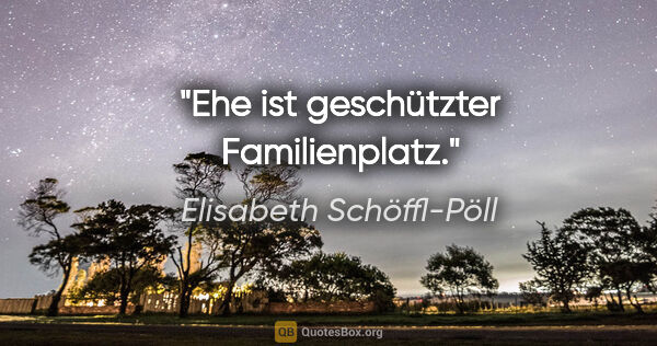 Elisabeth Schöffl-Pöll Zitat: "Ehe ist geschützter Familienplatz."