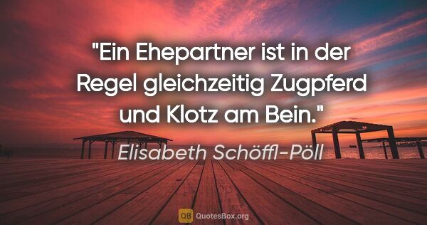 Elisabeth Schöffl-Pöll Zitat: "Ein Ehepartner ist in der Regel gleichzeitig Zugpferd und..."