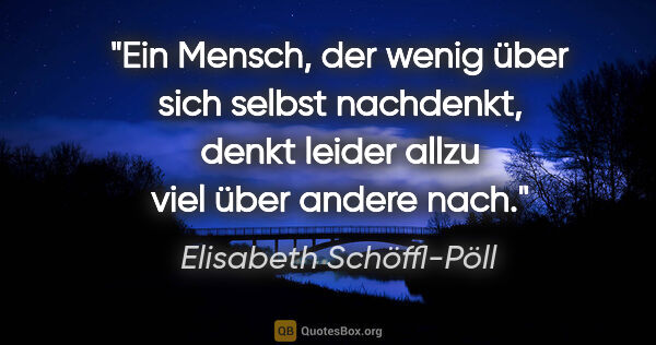 Elisabeth Schöffl-Pöll Zitat: "Ein Mensch, der wenig über sich selbst nachdenkt, denkt leider..."