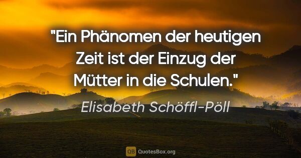 Elisabeth Schöffl-Pöll Zitat: "Ein Phänomen der heutigen Zeit ist der Einzug der Mütter in..."