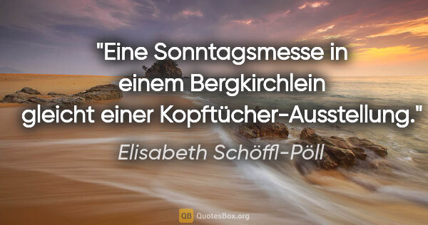 Elisabeth Schöffl-Pöll Zitat: "Eine Sonntagsmesse in einem Bergkirchlein gleicht einer..."