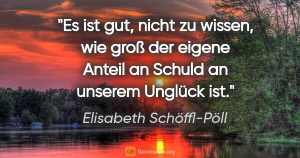 Elisabeth Schöffl-Pöll Zitat: "Es ist gut, nicht zu wissen, wie groß der eigene Anteil an..."