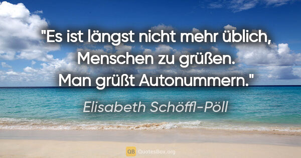 Elisabeth Schöffl-Pöll Zitat: "Es ist längst nicht mehr üblich, Menschen zu grüßen. Man grüßt..."