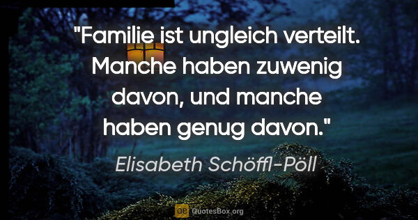 Elisabeth Schöffl-Pöll Zitat: "Familie ist ungleich verteilt. Manche haben zuwenig davon, und..."
