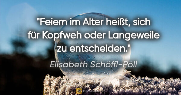 Elisabeth Schöffl-Pöll Zitat: "Feiern im Alter heißt, sich für Kopfweh oder Langeweile zu..."