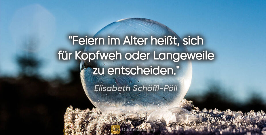 Elisabeth Schöffl-Pöll Zitat: "Feiern im Alter heißt, sich für Kopfweh oder Langeweile zu..."