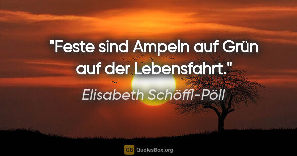 Elisabeth Schöffl-Pöll Zitat: "Feste sind Ampeln auf Grün auf der Lebensfahrt."