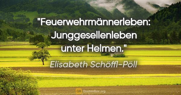 Elisabeth Schöffl-Pöll Zitat: "Feuerwehrmännerleben: Junggesellenleben unter Helmen."