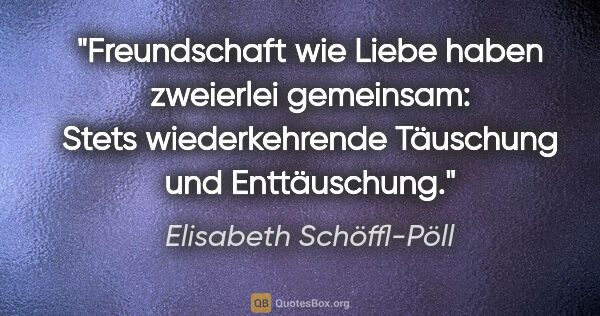 Elisabeth Schöffl-Pöll Zitat: "Freundschaft wie Liebe haben zweierlei gemeinsam: Stets..."
