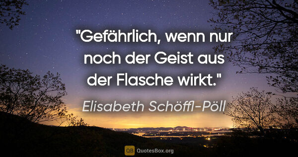 Elisabeth Schöffl-Pöll Zitat: "Gefährlich, wenn nur noch der Geist aus der Flasche wirkt."