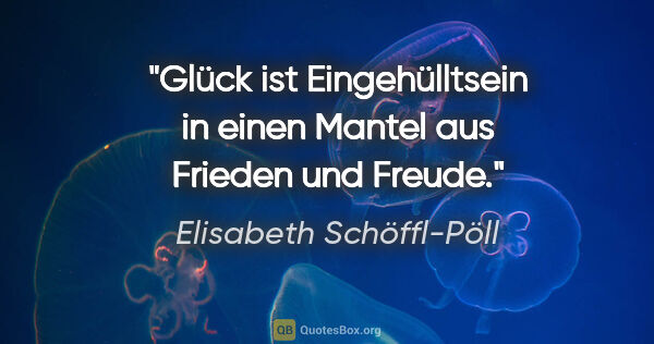 Elisabeth Schöffl-Pöll Zitat: "Glück ist Eingehülltsein in einen Mantel aus Frieden und Freude."