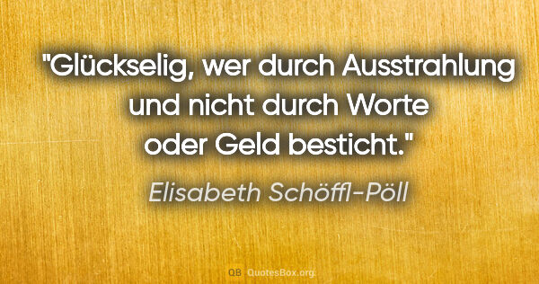 Elisabeth Schöffl-Pöll Zitat: "Glückselig, wer durch Ausstrahlung und nicht durch Worte oder..."