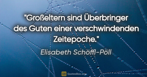 Elisabeth Schöffl-Pöll Zitat: "Großeltern sind Überbringer des Guten einer verschwindenden..."