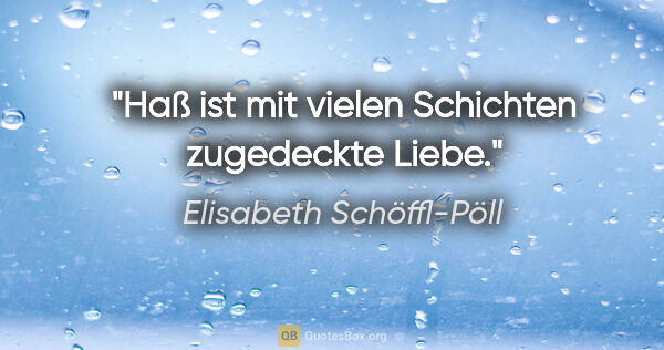 Elisabeth Schöffl-Pöll Zitat: "Haß ist mit vielen Schichten zugedeckte Liebe."