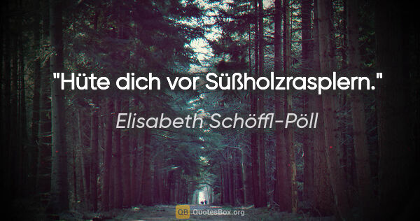 Elisabeth Schöffl-Pöll Zitat: "Hüte dich vor Süßholzrasplern."