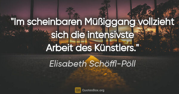 Elisabeth Schöffl-Pöll Zitat: "Im scheinbaren Müßiggang vollzieht sich die intensivste Arbeit..."