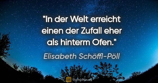 Elisabeth Schöffl-Pöll Zitat: "In der Welt erreicht einen der Zufall eher als hinterm Ofen."