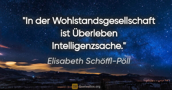 Elisabeth Schöffl-Pöll Zitat: "In der Wohlstandsgesellschaft ist Überleben Intelligenzsache."