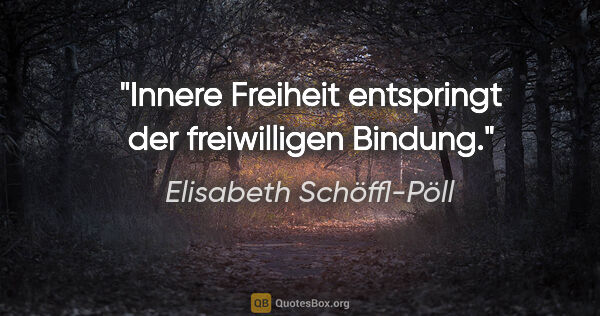 Elisabeth Schöffl-Pöll Zitat: "Innere Freiheit entspringt der freiwilligen Bindung."