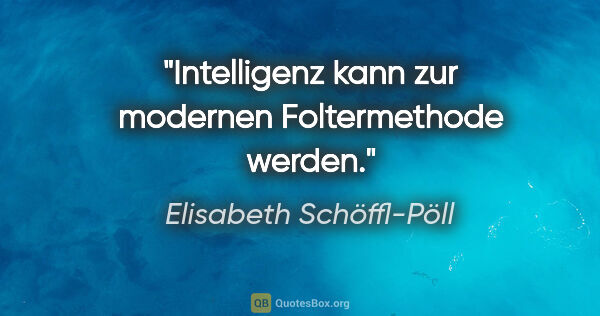 Elisabeth Schöffl-Pöll Zitat: "Intelligenz kann zur modernen Foltermethode werden."