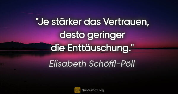 Elisabeth Schöffl-Pöll Zitat: "Je stärker das Vertrauen, desto geringer die Enttäuschung."