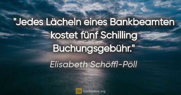 Elisabeth Schöffl-Pöll Zitat: "Jedes Lächeln eines Bankbeamten kostet fünf Schilling..."