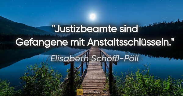 Elisabeth Schöffl-Pöll Zitat: "Justizbeamte sind Gefangene mit Anstaltsschlüsseln."