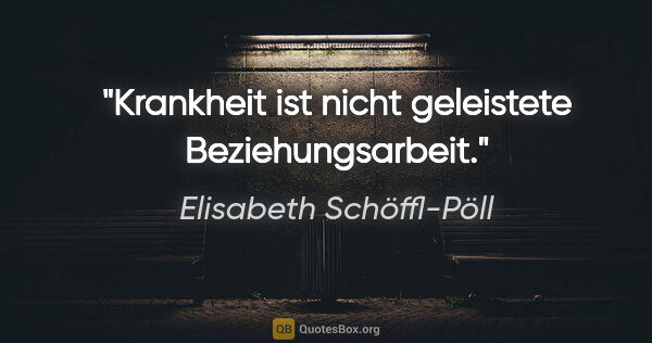Elisabeth Schöffl-Pöll Zitat: "Krankheit ist nicht geleistete Beziehungsarbeit."