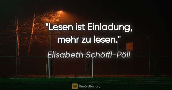 Elisabeth Schöffl-Pöll Zitat: "Lesen ist Einladung, mehr zu lesen."