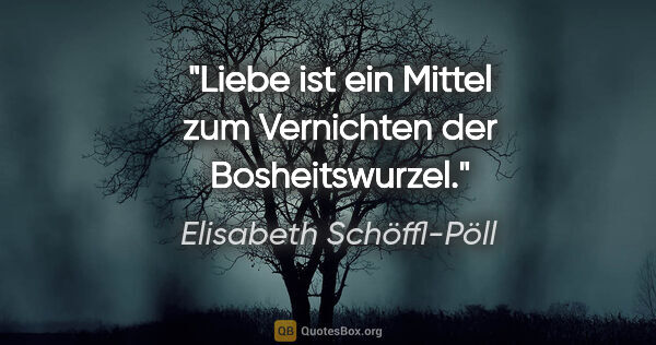 Elisabeth Schöffl-Pöll Zitat: "Liebe ist ein Mittel zum Vernichten der Bosheitswurzel."