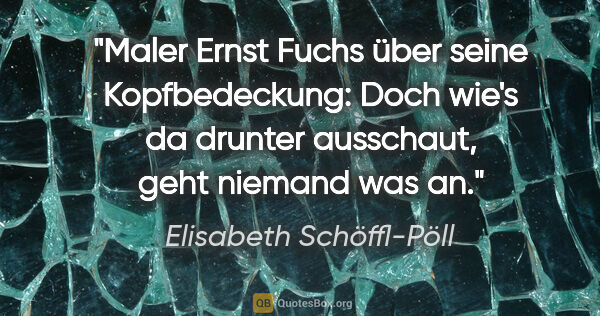 Elisabeth Schöffl-Pöll Zitat: "Maler Ernst Fuchs über seine Kopfbedeckung: Doch wie's da..."