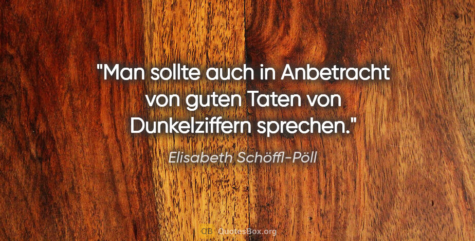 Elisabeth Schöffl-Pöll Zitat: "Man sollte auch in Anbetracht von guten Taten von..."
