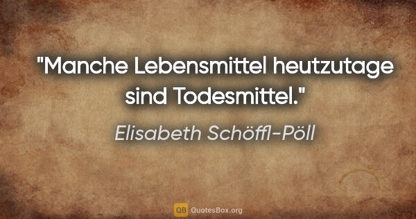 Elisabeth Schöffl-Pöll Zitat: "Manche Lebensmittel heutzutage sind Todesmittel."