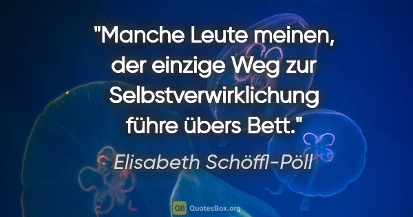 Elisabeth Schöffl-Pöll Zitat: "Manche Leute meinen, der einzige Weg zur Selbstverwirklichung..."