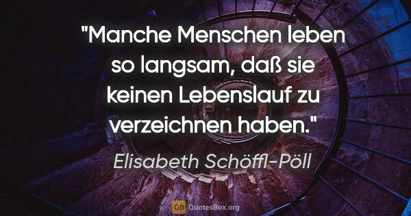 Elisabeth Schöffl-Pöll Zitat: "Manche Menschen leben so langsam, daß sie keinen Lebenslauf zu..."