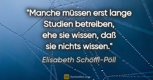 Elisabeth Schöffl-Pöll Zitat: "Manche müssen erst lange Studien betreiben, ehe sie wissen,..."