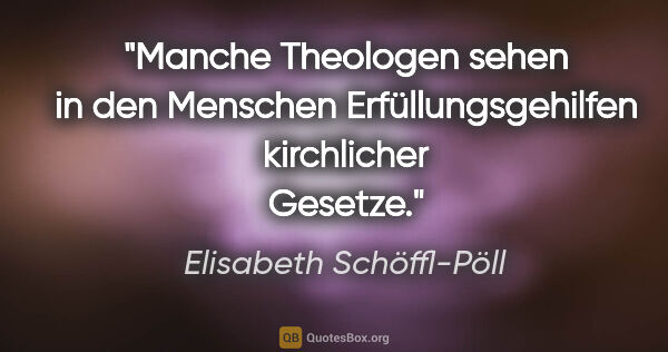 Elisabeth Schöffl-Pöll Zitat: "Manche Theologen sehen in den Menschen Erfüllungsgehilfen..."