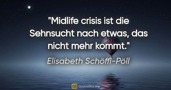 Elisabeth Schöffl-Pöll Zitat: "Midlife crisis ist die Sehnsucht nach etwas, das nicht mehr..."