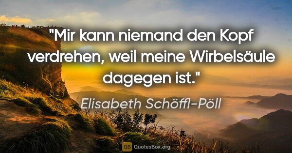 Elisabeth Schöffl-Pöll Zitat: "Mir kann niemand den Kopf verdrehen, weil meine Wirbelsäule..."
