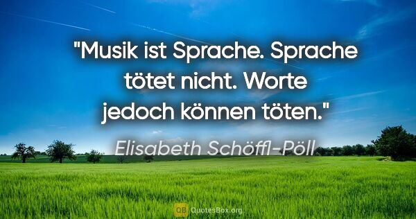 Elisabeth Schöffl-Pöll Zitat: "Musik ist Sprache. Sprache tötet nicht. Worte jedoch können..."