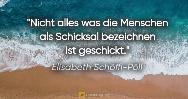 Elisabeth Schöffl-Pöll Zitat: "Nicht alles was die Menschen als Schicksal bezeichnen ist..."