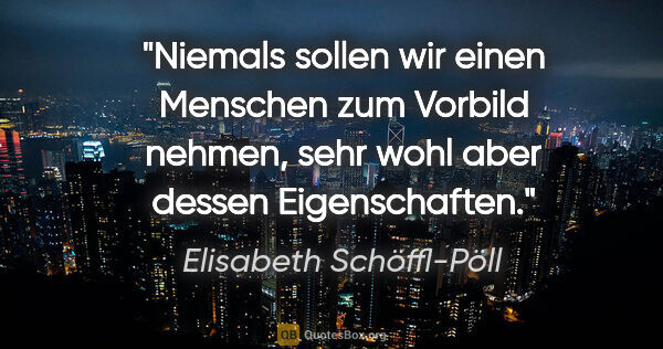 Elisabeth Schöffl-Pöll Zitat: "Niemals sollen wir einen Menschen zum Vorbild nehmen, sehr..."